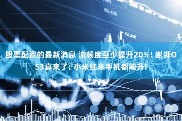 股票配资的最新消息 流畅度至少提升20%! 澎湃OS3真来了: 小米红米手机都能升!