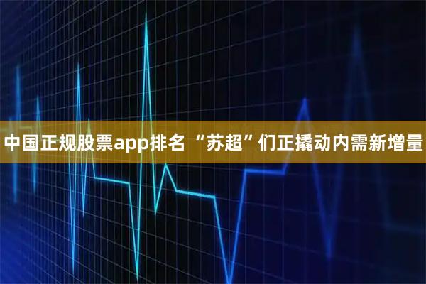 中国正规股票app排名 “苏超”们正撬动内需新增量