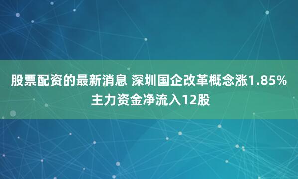 股票配资的最新消息 深圳国企改革概念涨1.85% 主力资金净流入12股