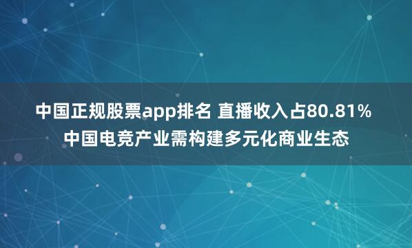 中国正规股票app排名 直播收入占80.81% 中国电竞产业需构建多元化商业生态
