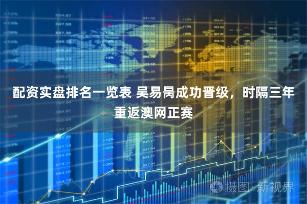 配资实盘排名一览表 吴易昺成功晋级，时隔三年重返澳网正赛