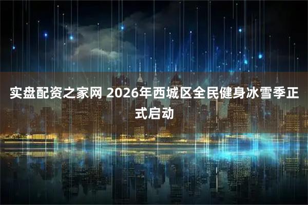 实盘配资之家网 2026年西城区全民健身冰雪季正式启动