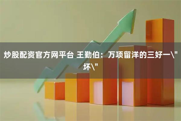 炒股配资官方网平台 王勤伯：万项留洋的三好一＂坏＂