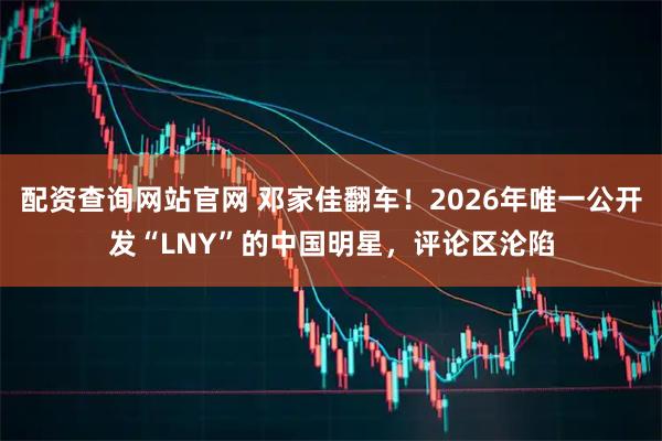 配资查询网站官网 邓家佳翻车！2026年唯一公开发“LNY”的中国明星，评论区沦陷