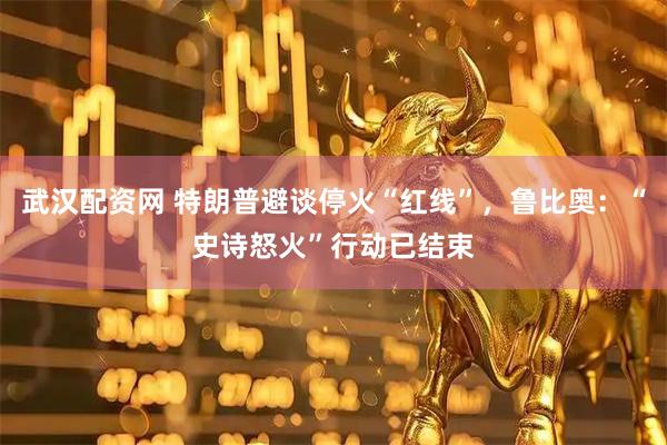 武汉配资网 特朗普避谈停火“红线”，鲁比奥：“史诗怒火”行动已结束