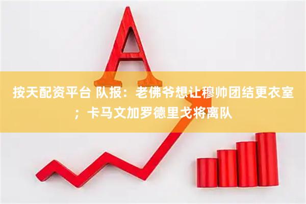 按天配资平台 队报:老佛爷想让穆帅团结更衣室;卡马文加罗德里戈将离队