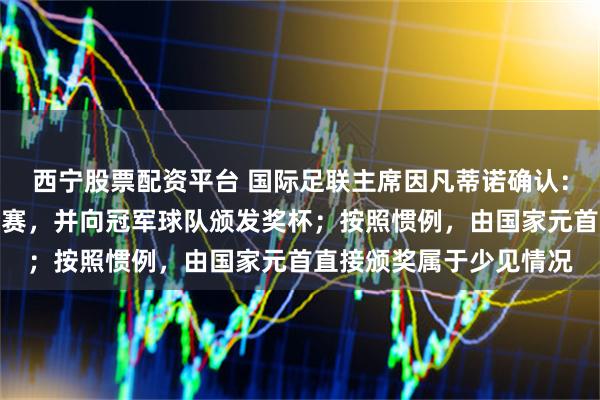 西宁股票配资平台 国际足联主席因凡蒂诺确认：特朗普将出席世界杯决赛，并向冠军球队颁发奖杯；按照惯例，由国家元首直接颁奖属于少见情况